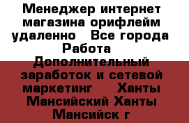 Менеджер интернет-магазина орифлейм удаленно - Все города Работа » Дополнительный заработок и сетевой маркетинг   . Ханты-Мансийский,Ханты-Мансийск г.